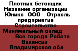 Плотник-бетонщик › Название организации ­ Юникс, ООО › Отрасль предприятия ­ Строительство › Минимальный оклад ­ 40 000 - Все города Работа » Вакансии   . Владимирская обл.,Вязниковский р-н